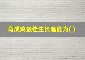 育成鸡最佳生长温度为( )